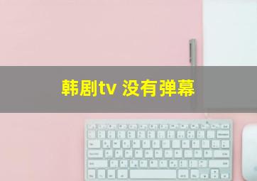 韩剧tv 没有弹幕